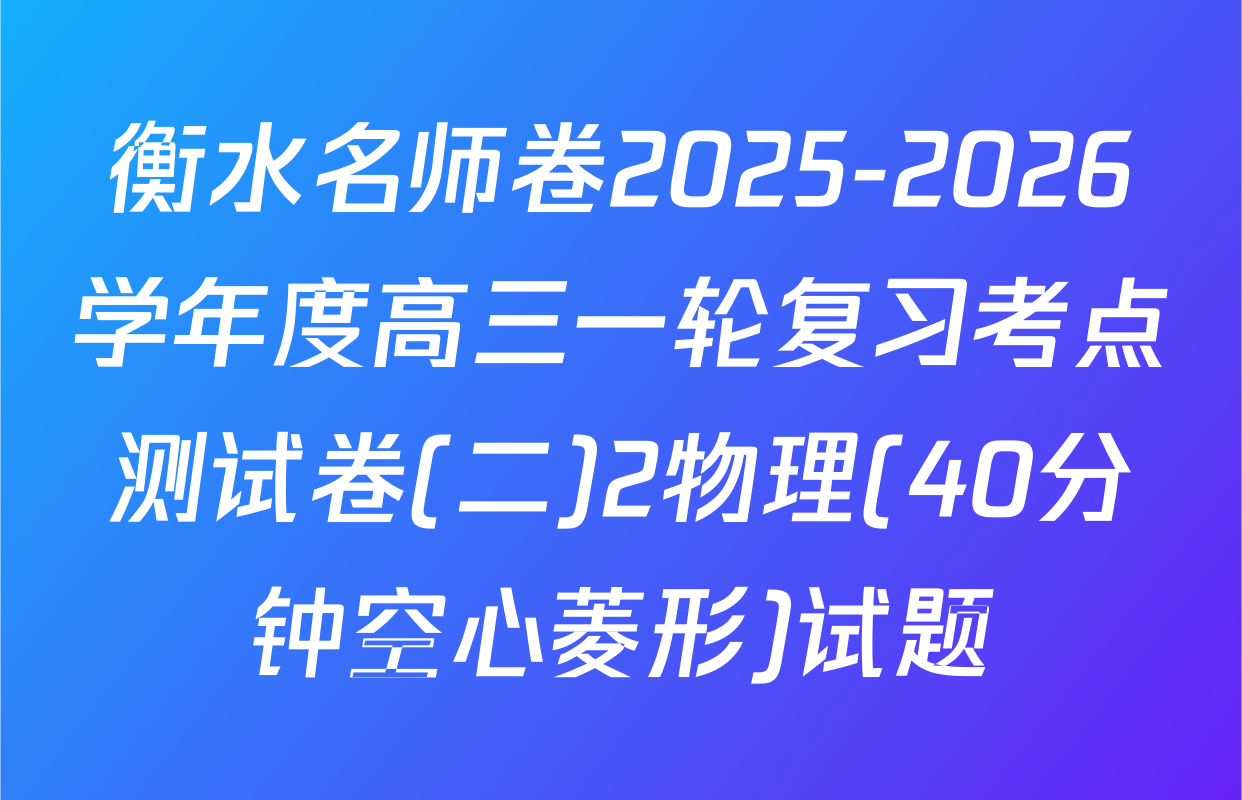 衡水名师卷2025-2026学年度高三一轮复习考点测试卷(二)2物理(40分钟空心菱形)试题