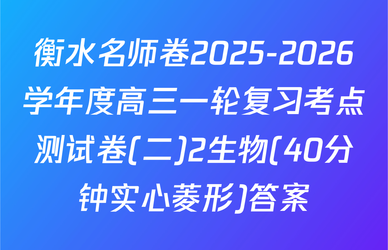 衡水名师卷2025-2026学年度高三一轮复习考点测试卷(二)2生物(40分钟实心菱形)答案