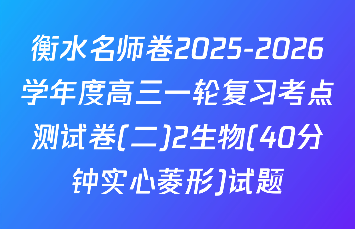 衡水名师卷2025-2026学年度高三一轮复习考点测试卷(二)2生物(40分钟实心菱形)试题