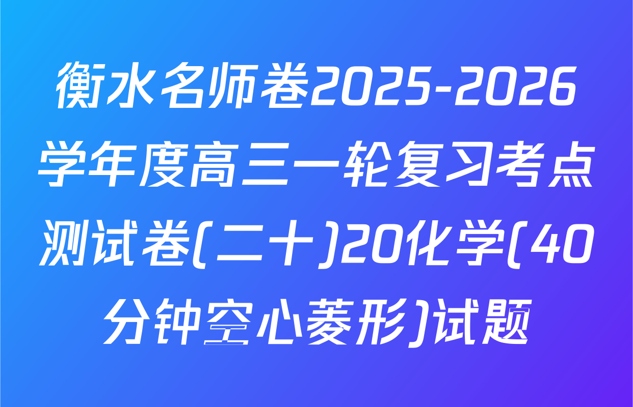 衡水名师卷2025-2026学年度高三一轮复习考点测试卷(二十)20化学(40分钟空心菱形)试题