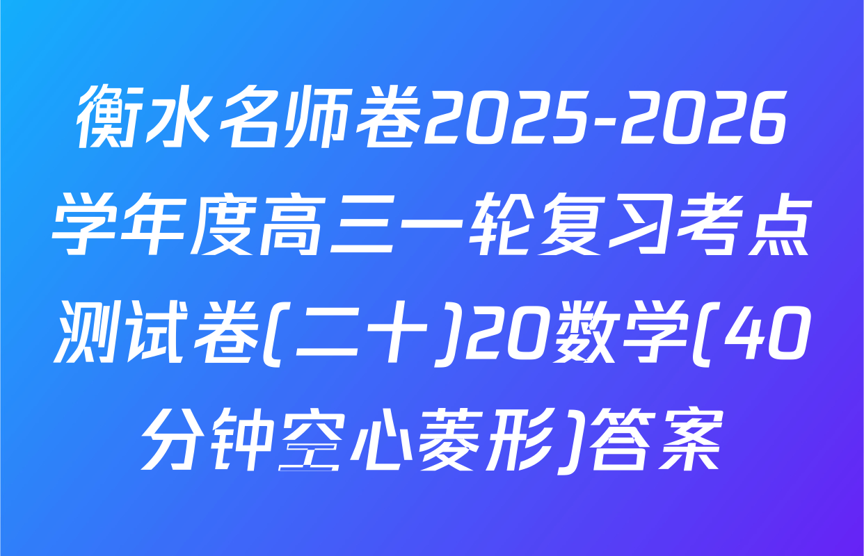 衡水名师卷2025-2026学年度高三一轮复习考点测试卷(二十)20数学(40分钟空心菱形)答案