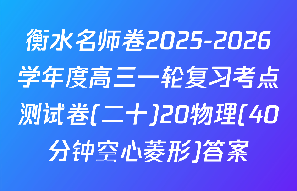衡水名师卷2025-2026学年度高三一轮复习考点测试卷(二十)20物理(40分钟空心菱形)答案