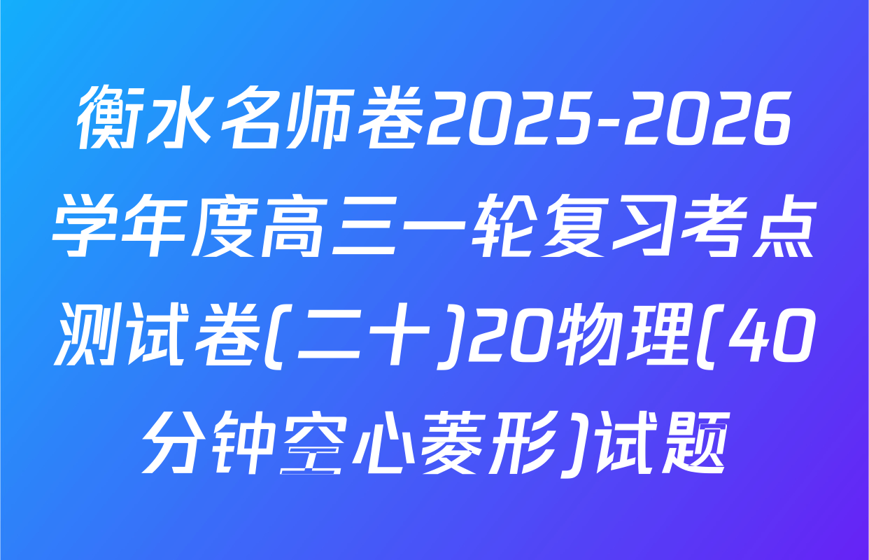 衡水名师卷2025-2026学年度高三一轮复习考点测试卷(二十)20物理(40分钟空心菱形)试题