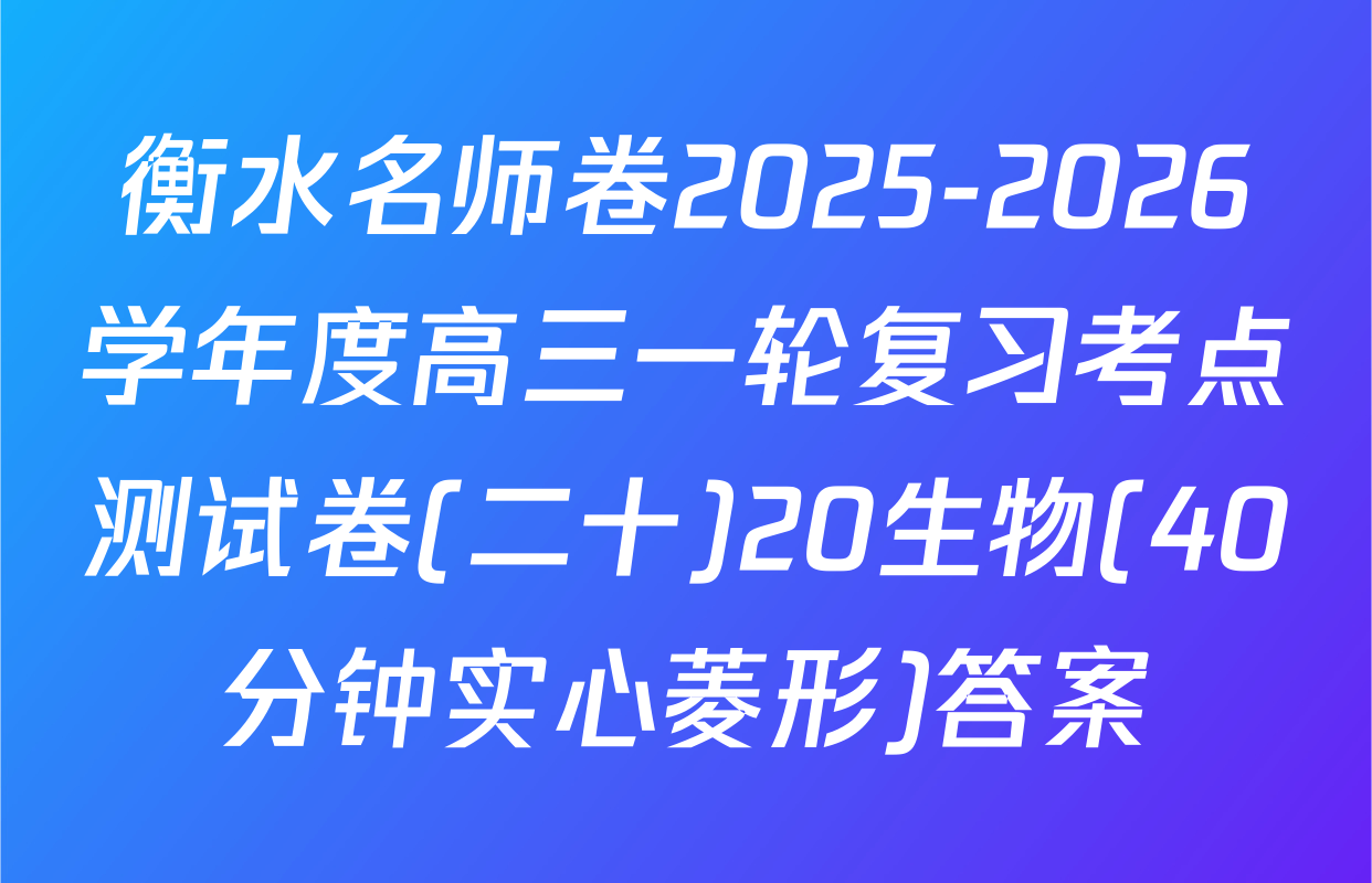 衡水名师卷2025-2026学年度高三一轮复习考点测试卷(二十)20生物(40分钟实心菱形)答案