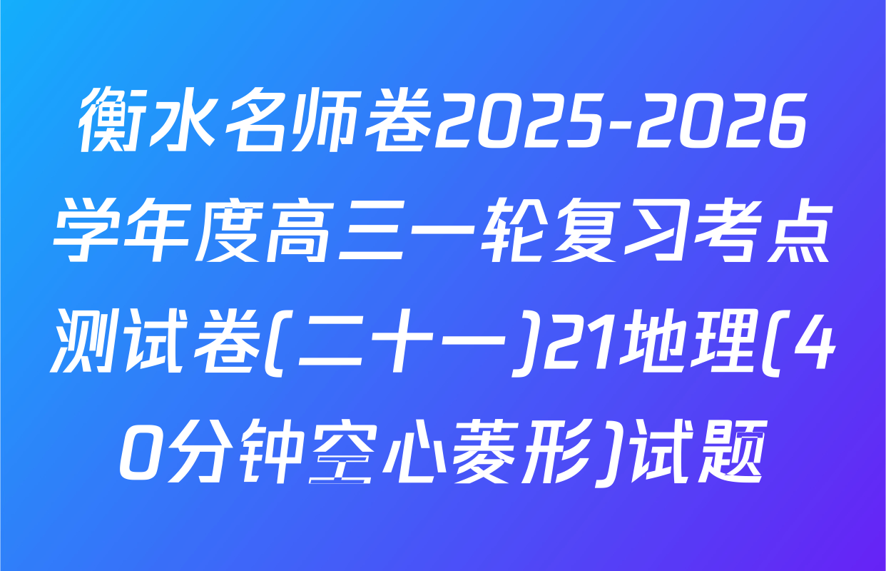 衡水名师卷2025-2026学年度高三一轮复习考点测试卷(二十一)21地理(40分钟空心菱形)试题