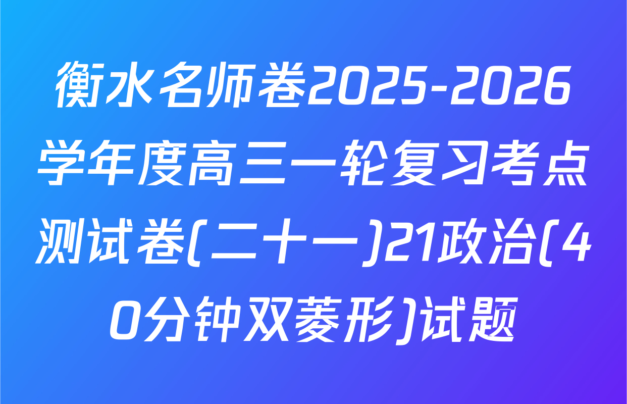 衡水名师卷2025-2026学年度高三一轮复习考点测试卷(二十一)21政治(40分钟双菱形)试题