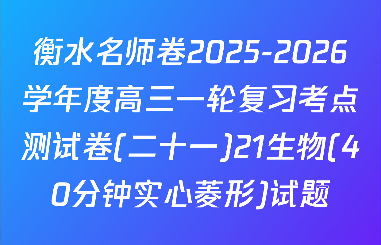 衡水名师卷2025-2026学年度高三一轮复习考点测试卷(二十一)21生物(40分钟实心菱形)试题