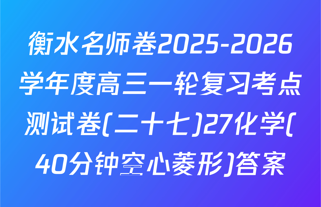 衡水名师卷2025-2026学年度高三一轮复习考点测试卷(二十七)27化学(40分钟空心菱形)答案