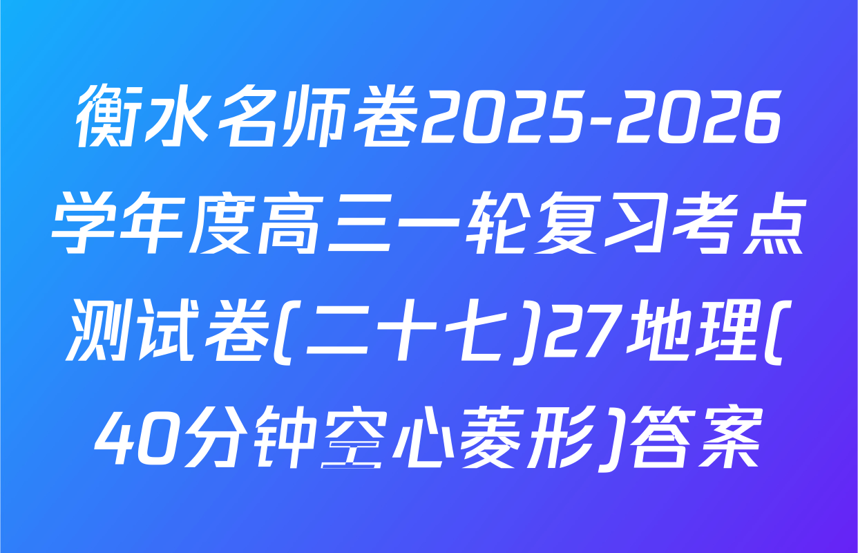 衡水名师卷2025-2026学年度高三一轮复习考点测试卷(二十七)27地理(40分钟空心菱形)答案