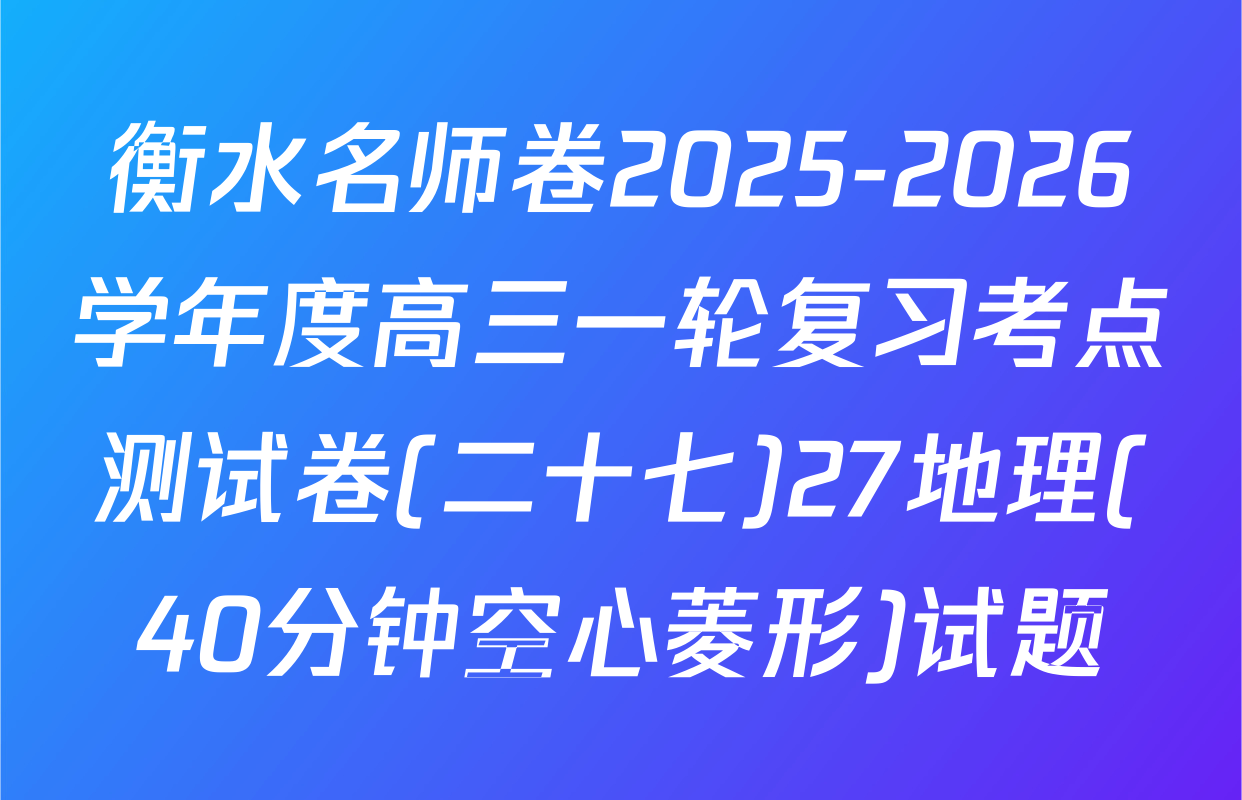 衡水名师卷2025-2026学年度高三一轮复习考点测试卷(二十七)27地理(40分钟空心菱形)试题