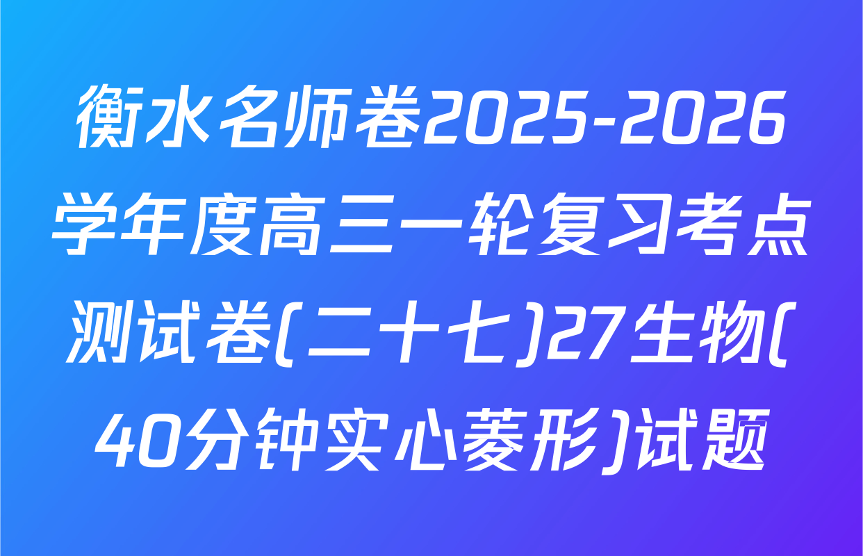 衡水名师卷2025-2026学年度高三一轮复习考点测试卷(二十七)27生物(40分钟实心菱形)试题