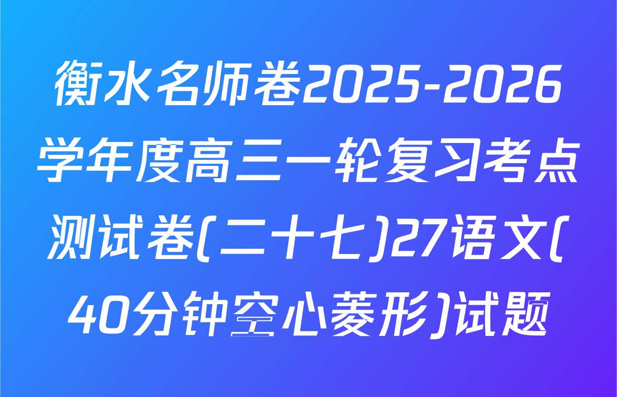 衡水名师卷2025-2026学年度高三一轮复习考点测试卷(二十七)27语文(40分钟空心菱形)试题