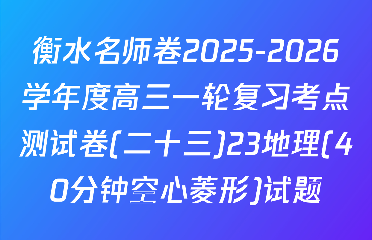 衡水名师卷2025-2026学年度高三一轮复习考点测试卷(二十三)23地理(40分钟空心菱形)试题