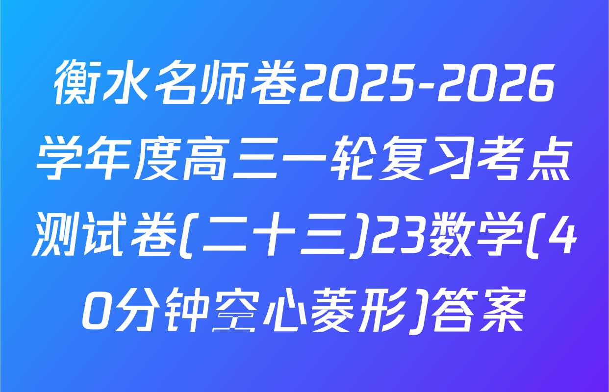 衡水名师卷2025-2026学年度高三一轮复习考点测试卷(二十三)23数学(40分钟空心菱形)答案