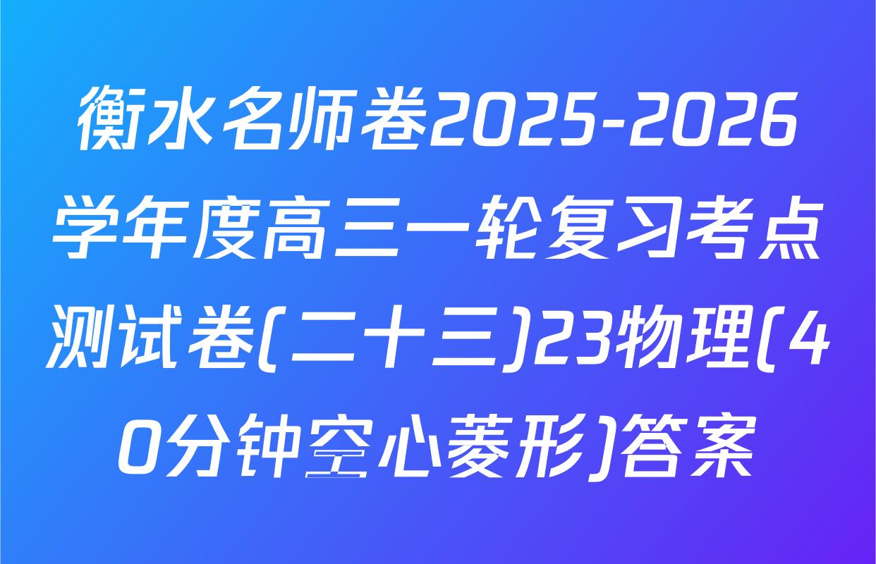 衡水名师卷2025-2026学年度高三一轮复习考点测试卷(二十三)23物理(40分钟空心菱形)答案