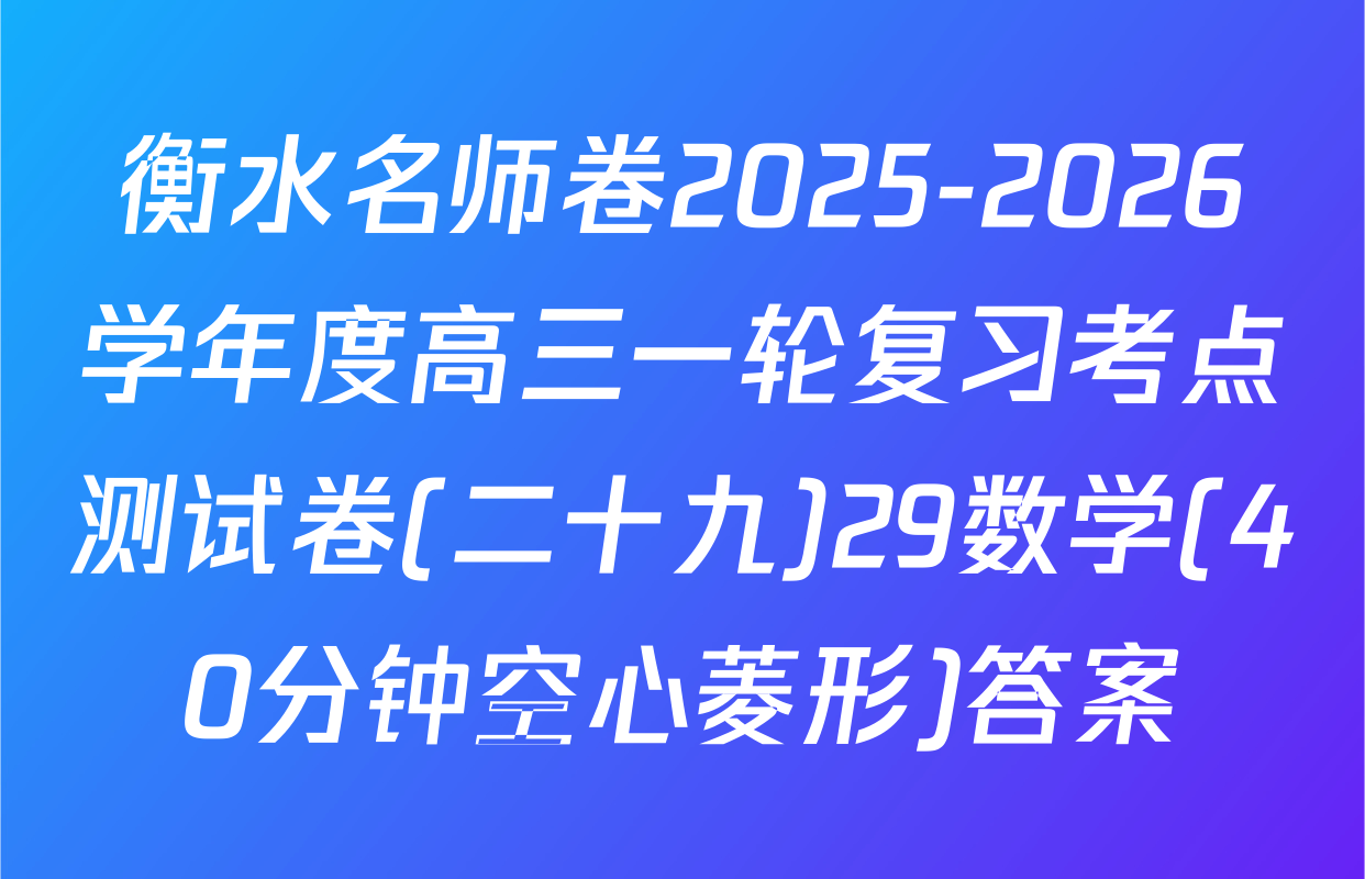 衡水名师卷2025-2026学年度高三一轮复习考点测试卷(二十九)29数学(40分钟空心菱形)答案
