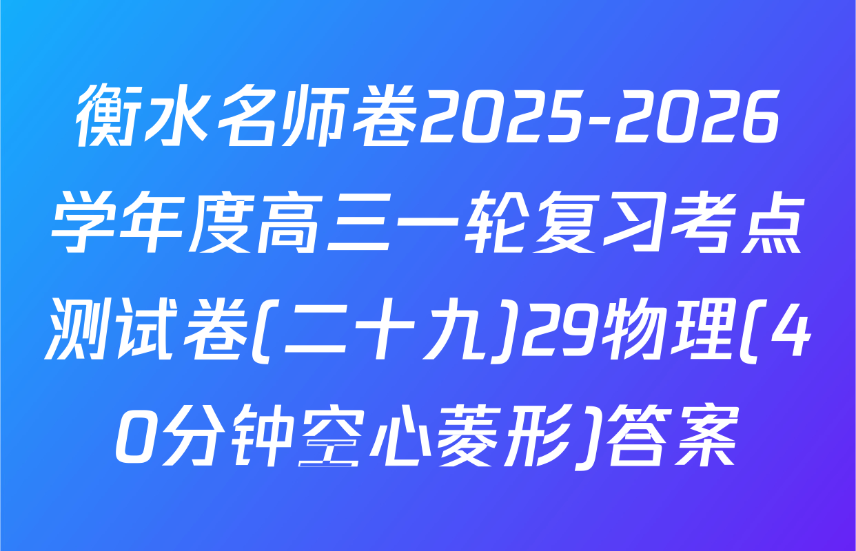 衡水名师卷2025-2026学年度高三一轮复习考点测试卷(二十九)29物理(40分钟空心菱形)答案
