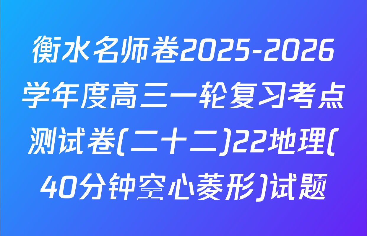 衡水名师卷2025-2026学年度高三一轮复习考点测试卷(二十二)22地理(40分钟空心菱形)试题