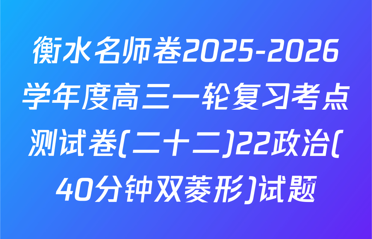 衡水名师卷2025-2026学年度高三一轮复习考点测试卷(二十二)22政治(40分钟双菱形)试题