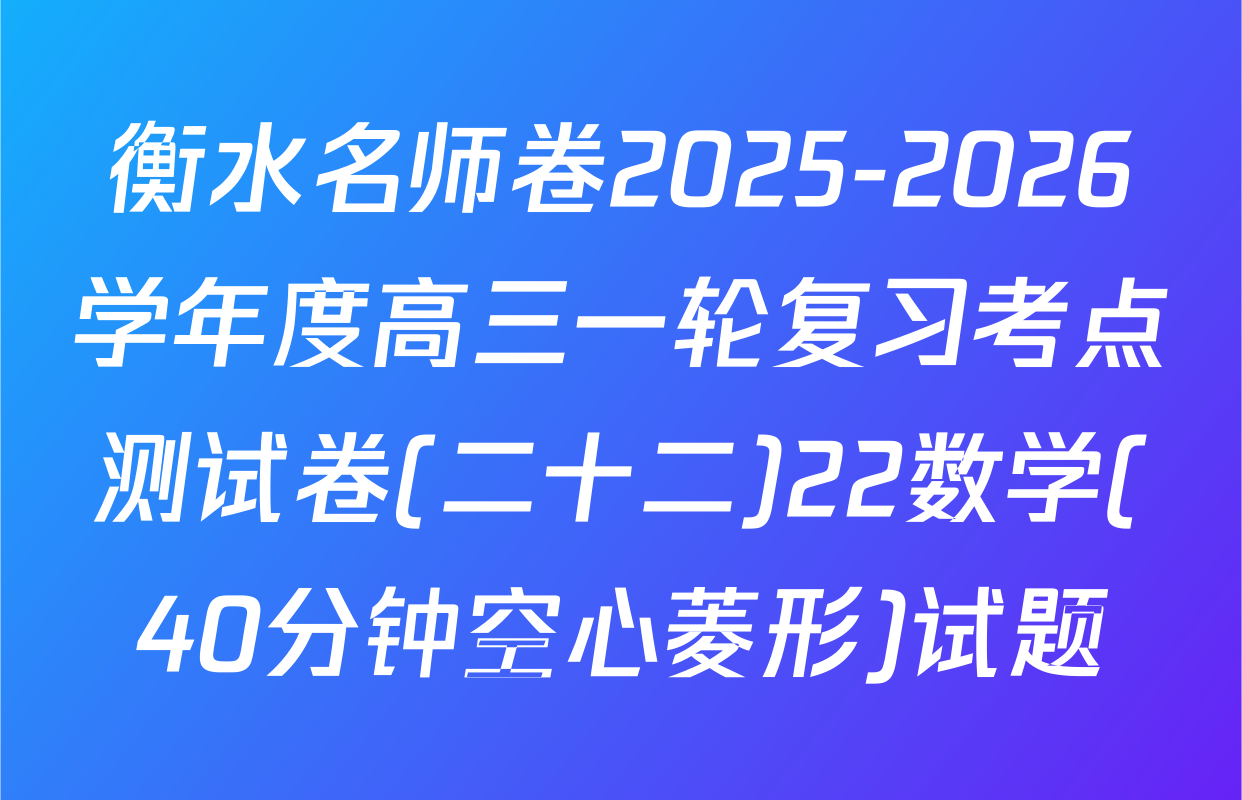 衡水名师卷2025-2026学年度高三一轮复习考点测试卷(二十二)22数学(40分钟空心菱形)试题