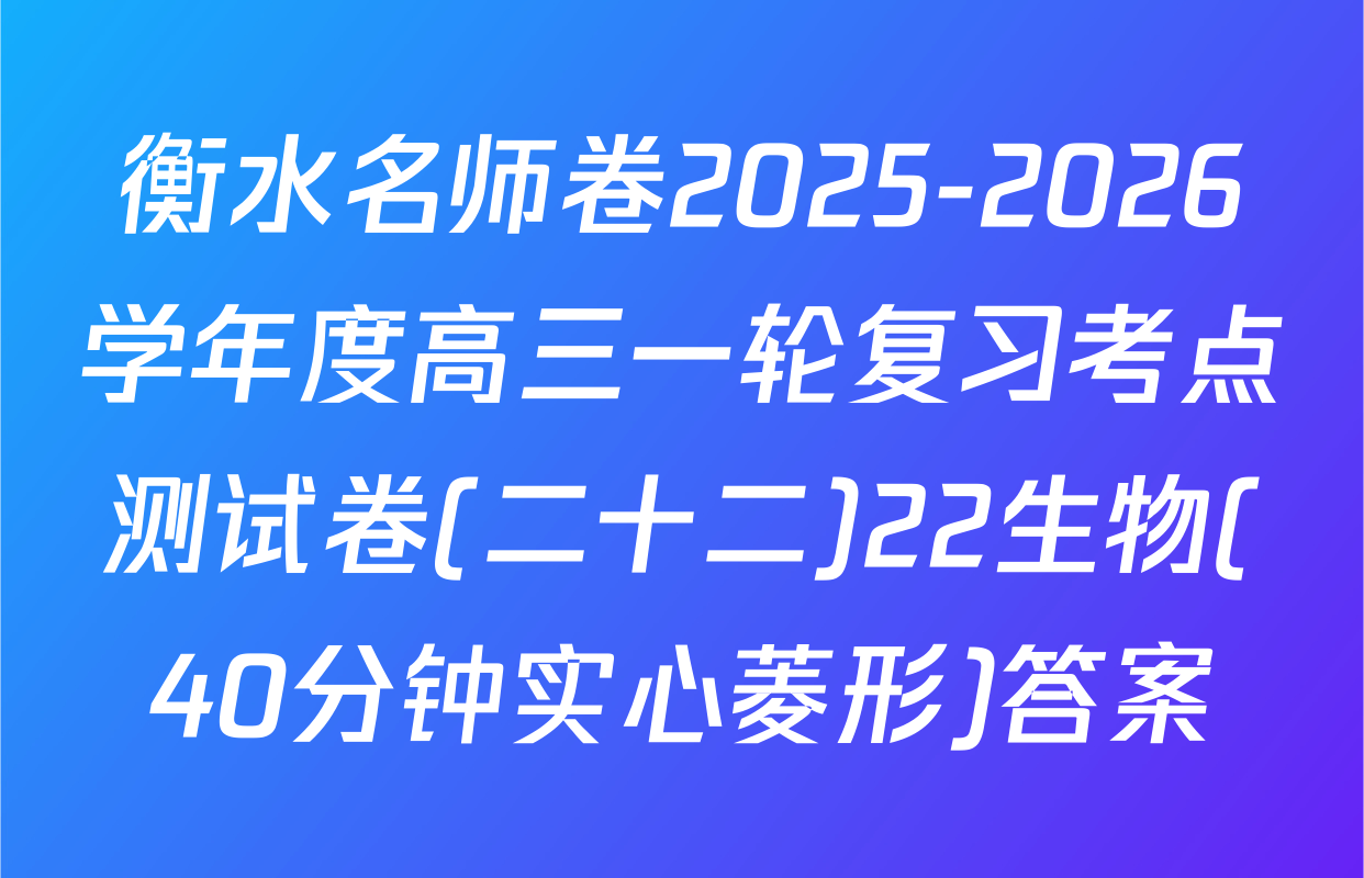 衡水名师卷2025-2026学年度高三一轮复习考点测试卷(二十二)22生物(40分钟实心菱形)答案