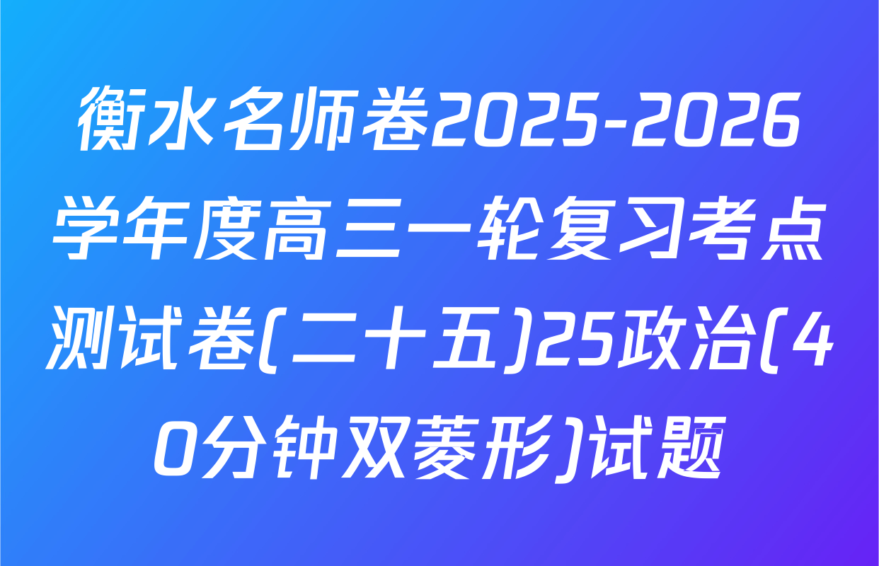 衡水名师卷2025-2026学年度高三一轮复习考点测试卷(二十五)25政治(40分钟双菱形)试题