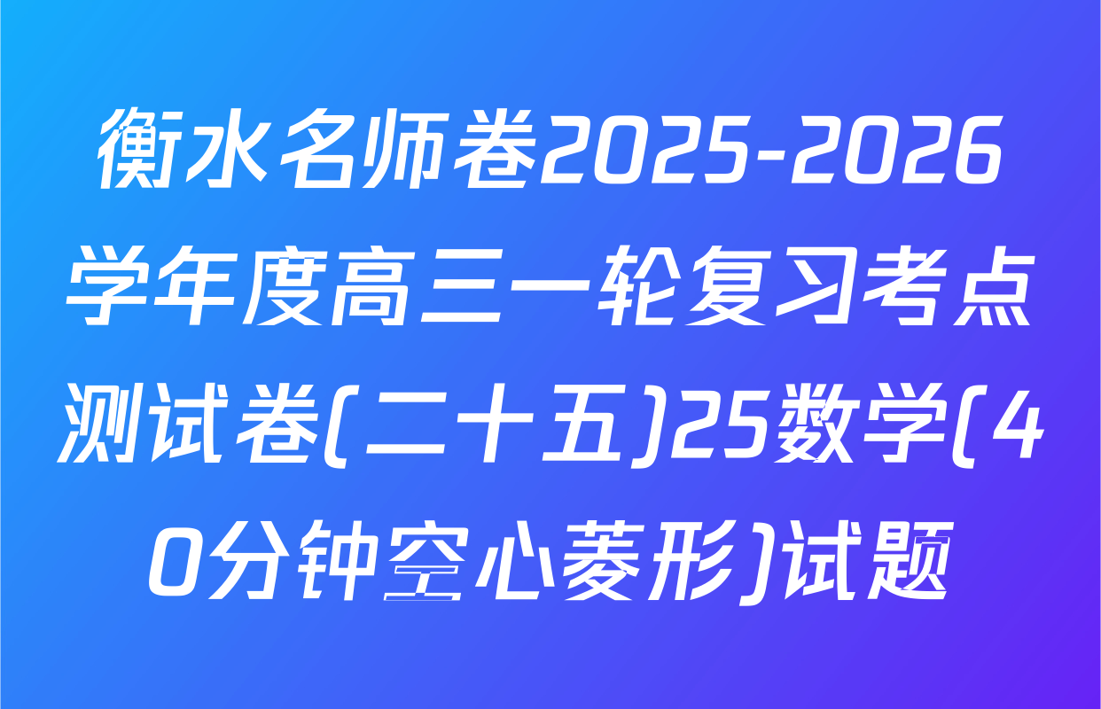 衡水名师卷2025-2026学年度高三一轮复习考点测试卷(二十五)25数学(40分钟空心菱形)试题