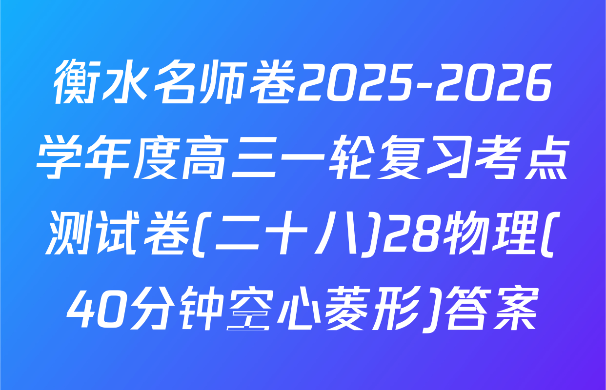 衡水名师卷2025-2026学年度高三一轮复习考点测试卷(二十八)28物理(40分钟空心菱形)答案