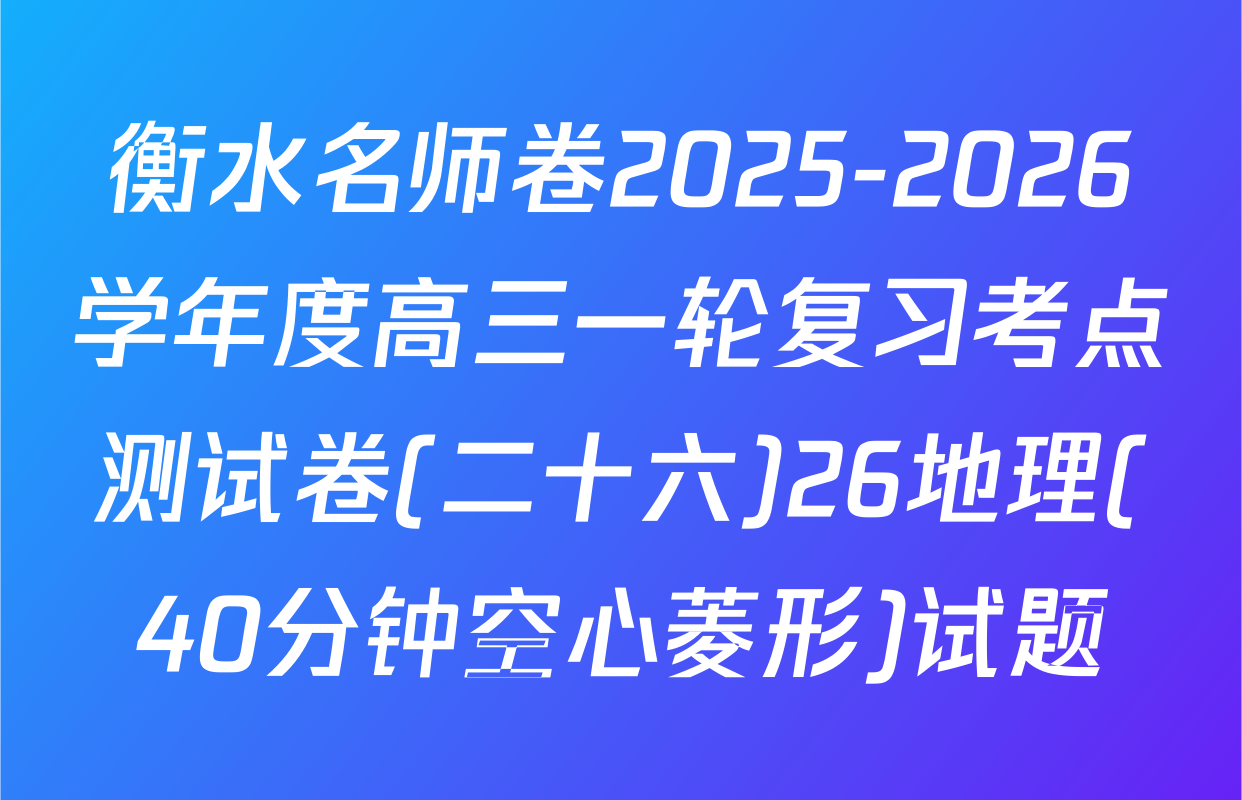 衡水名师卷2025-2026学年度高三一轮复习考点测试卷(二十六)26地理(40分钟空心菱形)试题
