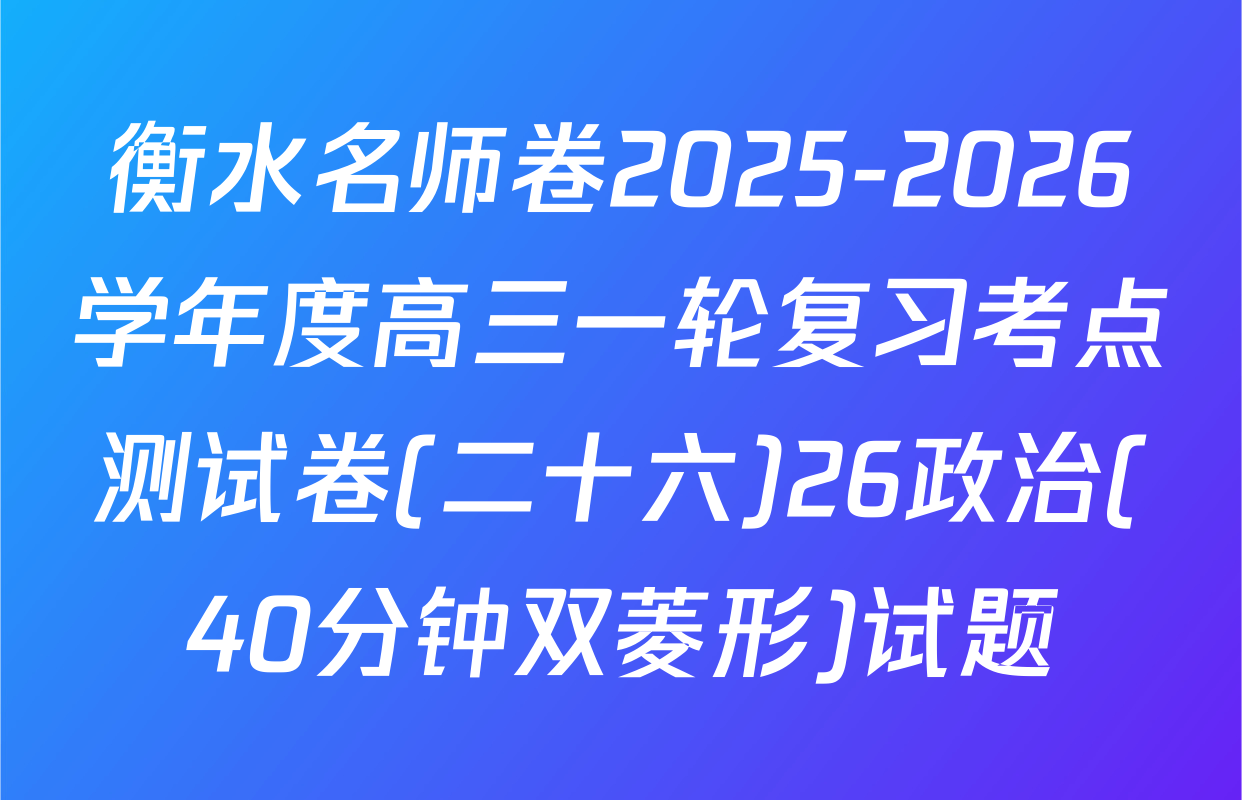 衡水名师卷2025-2026学年度高三一轮复习考点测试卷(二十六)26政治(40分钟双菱形)试题