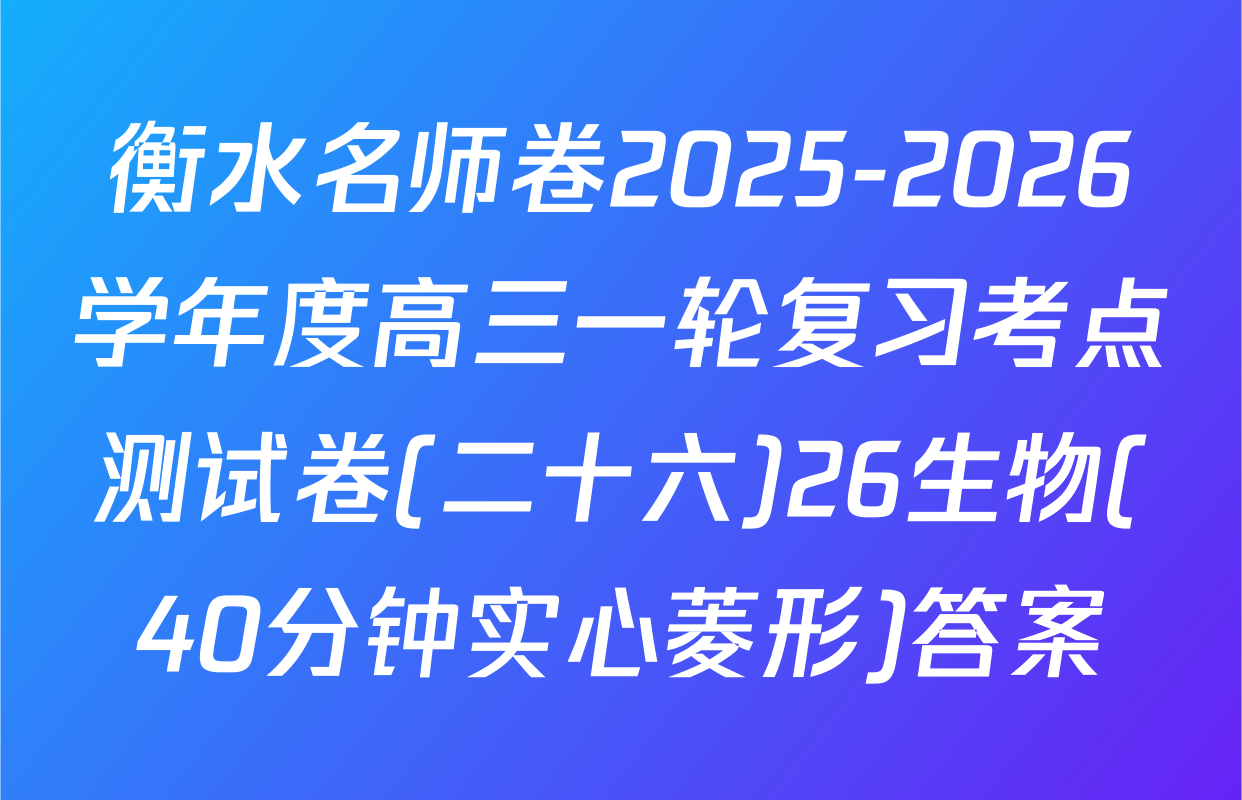 衡水名师卷2025-2026学年度高三一轮复习考点测试卷(二十六)26生物(40分钟实心菱形)答案