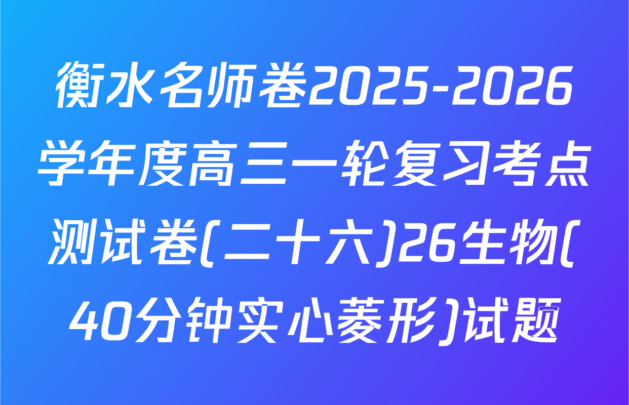 衡水名师卷2025-2026学年度高三一轮复习考点测试卷(二十六)26生物(40分钟实心菱形)试题