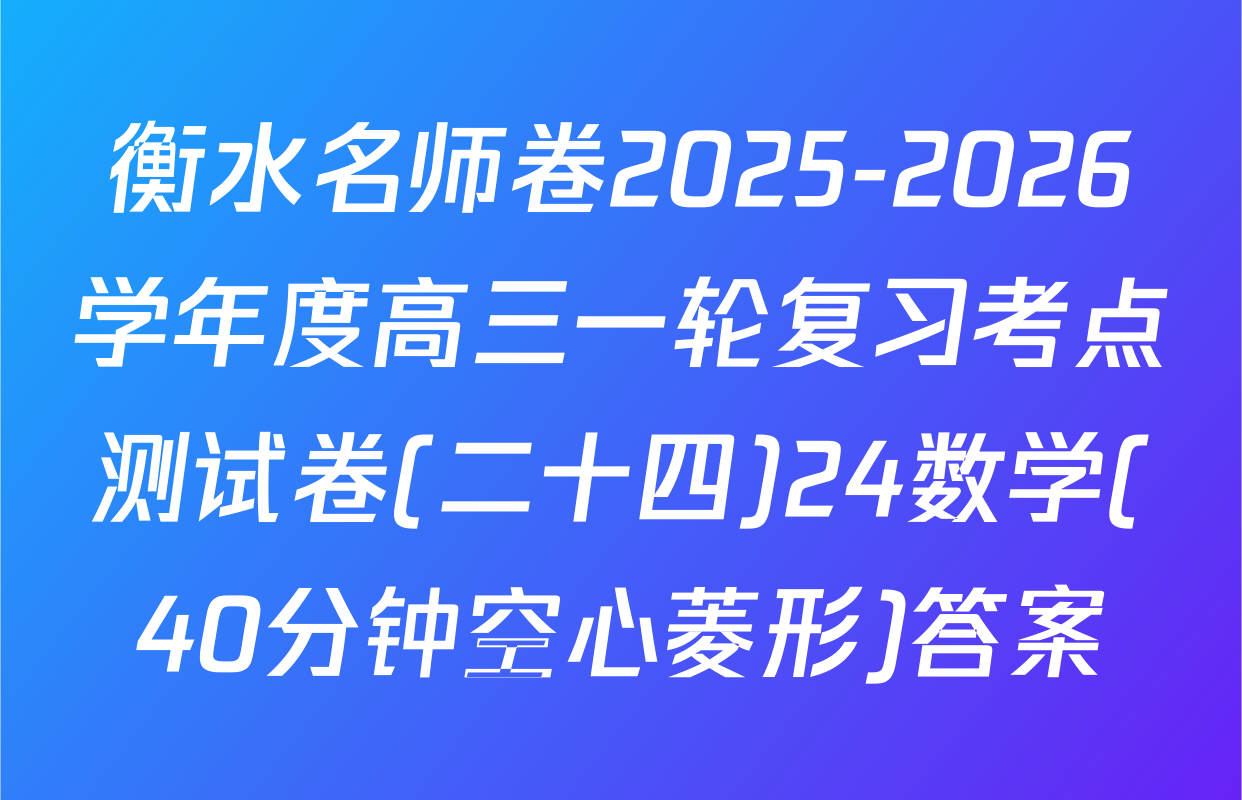 衡水名师卷2025-2026学年度高三一轮复习考点测试卷(二十四)24数学(40分钟空心菱形)答案