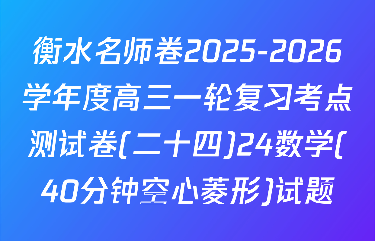 衡水名师卷2025-2026学年度高三一轮复习考点测试卷(二十四)24数学(40分钟空心菱形)试题