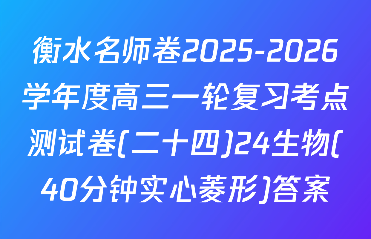 衡水名师卷2025-2026学年度高三一轮复习考点测试卷(二十四)24生物(40分钟实心菱形)答案