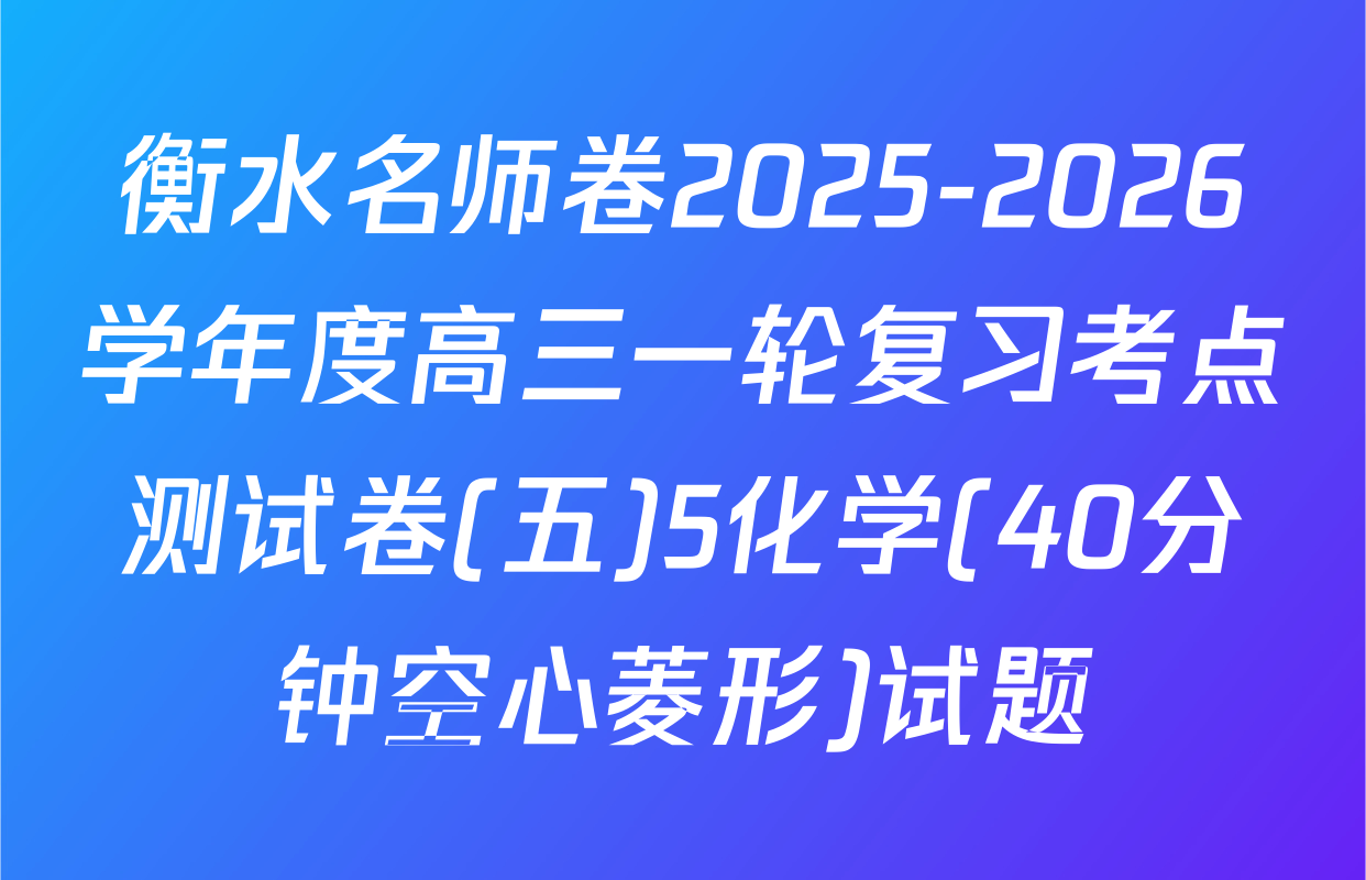 衡水名师卷2025-2026学年度高三一轮复习考点测试卷(五)5化学(40分钟空心菱形)试题