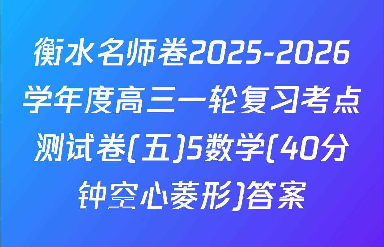 衡水名师卷2025-2026学年度高三一轮复习考点测试卷(五)5数学(40分钟空心菱形)答案