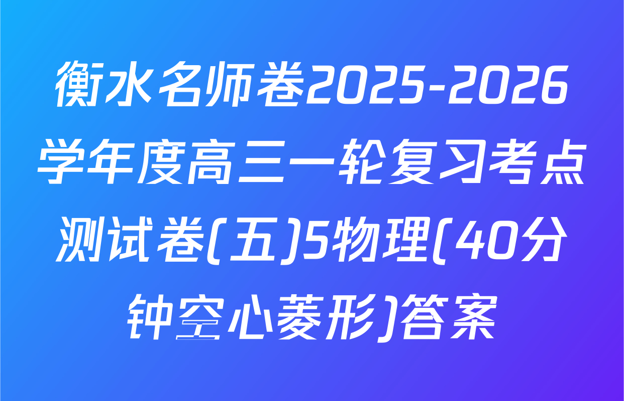衡水名师卷2025-2026学年度高三一轮复习考点测试卷(五)5物理(40分钟空心菱形)答案
