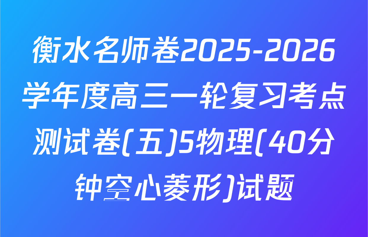 衡水名师卷2025-2026学年度高三一轮复习考点测试卷(五)5物理(40分钟空心菱形)试题
