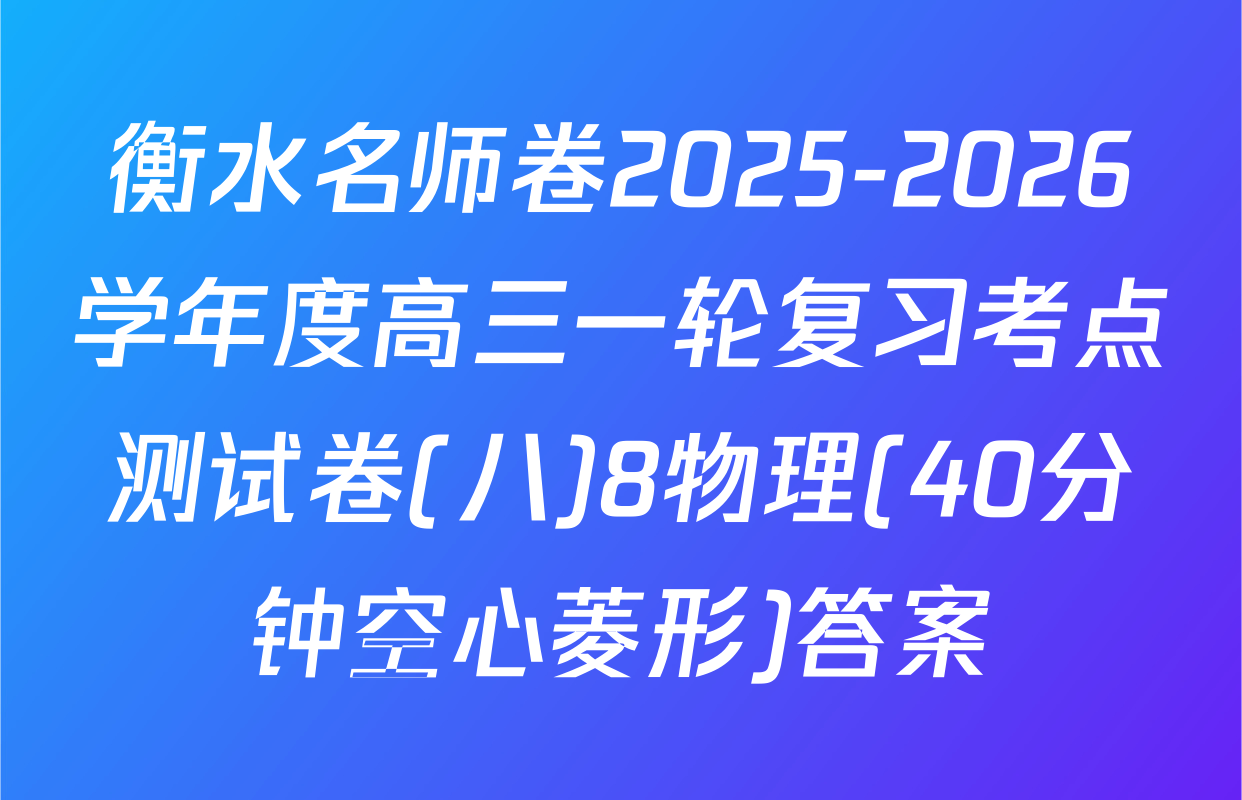 衡水名师卷2025-2026学年度高三一轮复习考点测试卷(八)8物理(40分钟空心菱形)答案