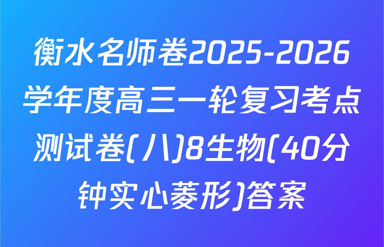 衡水名师卷2025-2026学年度高三一轮复习考点测试卷(八)8生物(40分钟实心菱形)答案