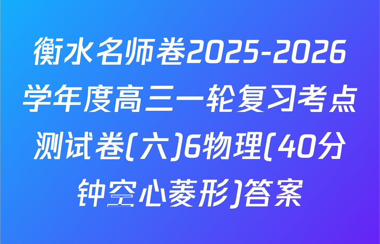 衡水名师卷2025-2026学年度高三一轮复习考点测试卷(六)6物理(40分钟空心菱形)答案