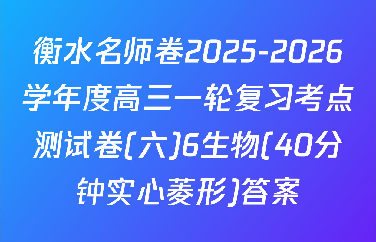 衡水名师卷2025-2026学年度高三一轮复习考点测试卷(六)6生物(40分钟实心菱形)答案