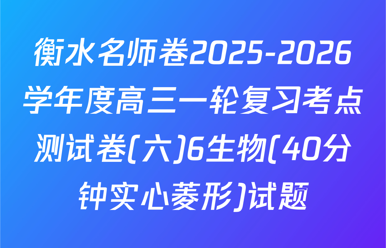 衡水名师卷2025-2026学年度高三一轮复习考点测试卷(六)6生物(40分钟实心菱形)试题