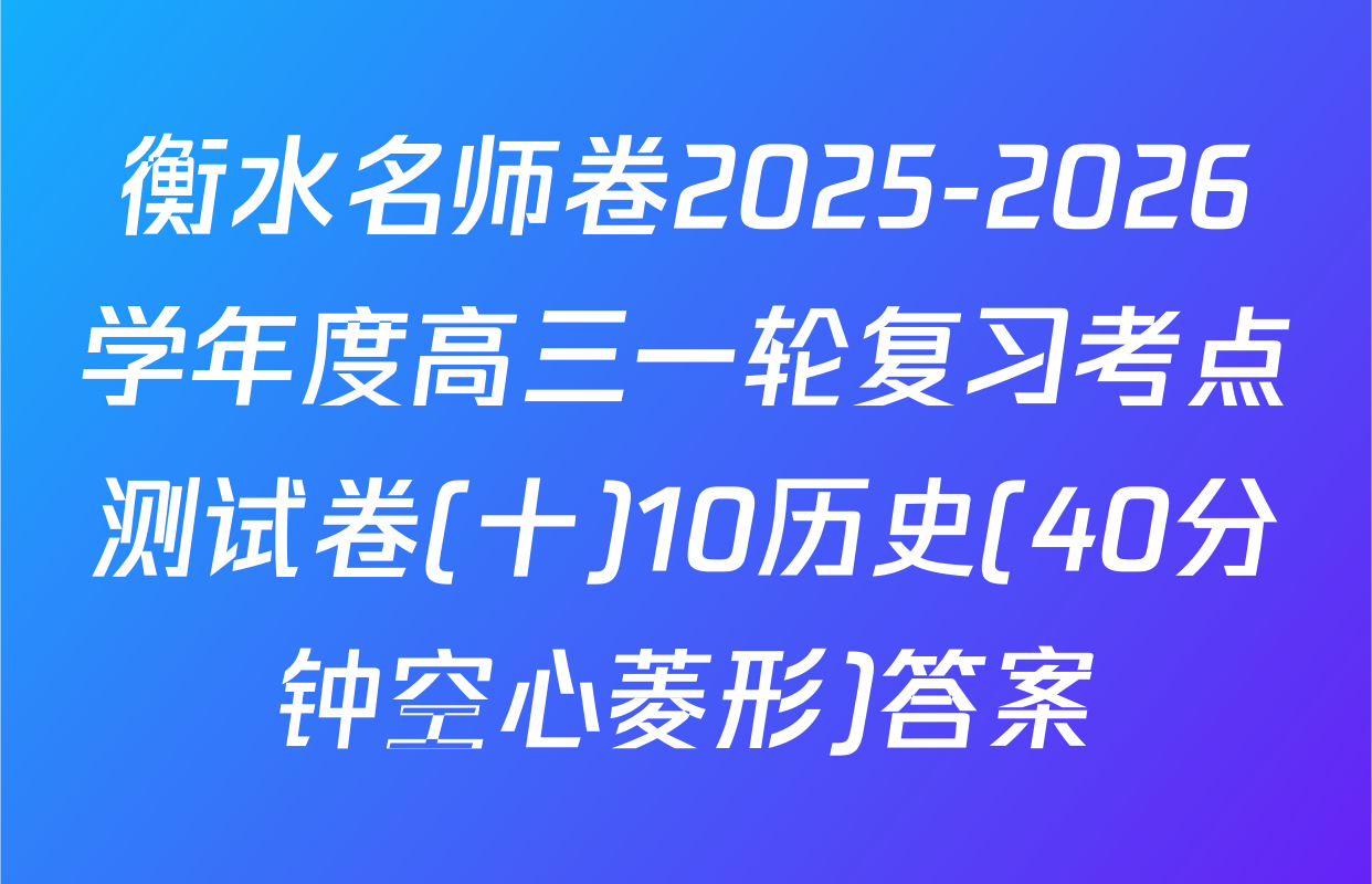 衡水名师卷2025-2026学年度高三一轮复习考点测试卷(十)10历史(40分钟空心菱形)答案