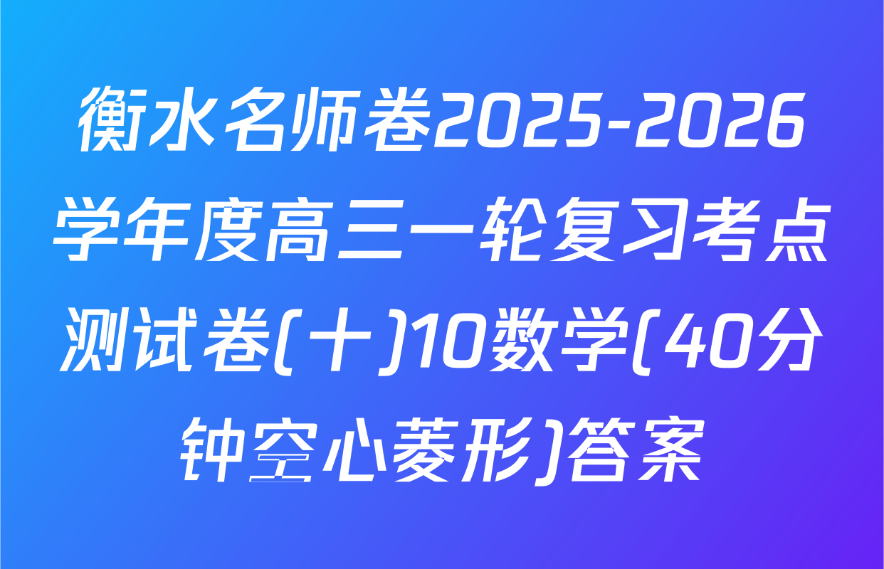 衡水名师卷2025-2026学年度高三一轮复习考点测试卷(十)10数学(40分钟空心菱形)答案