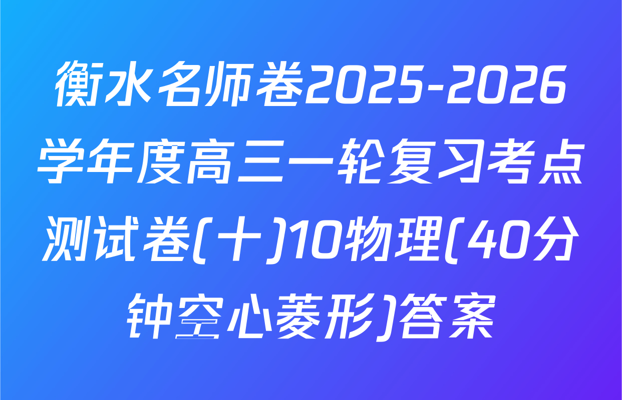 衡水名师卷2025-2026学年度高三一轮复习考点测试卷(十)10物理(40分钟空心菱形)答案