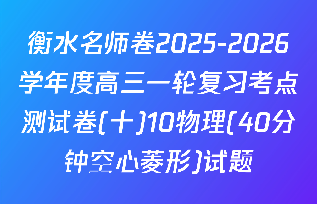 衡水名师卷2025-2026学年度高三一轮复习考点测试卷(十)10物理(40分钟空心菱形)试题