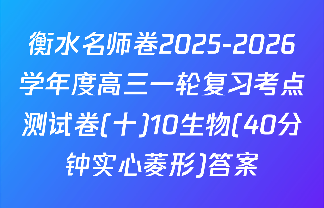 衡水名师卷2025-2026学年度高三一轮复习考点测试卷(十)10生物(40分钟实心菱形)答案
