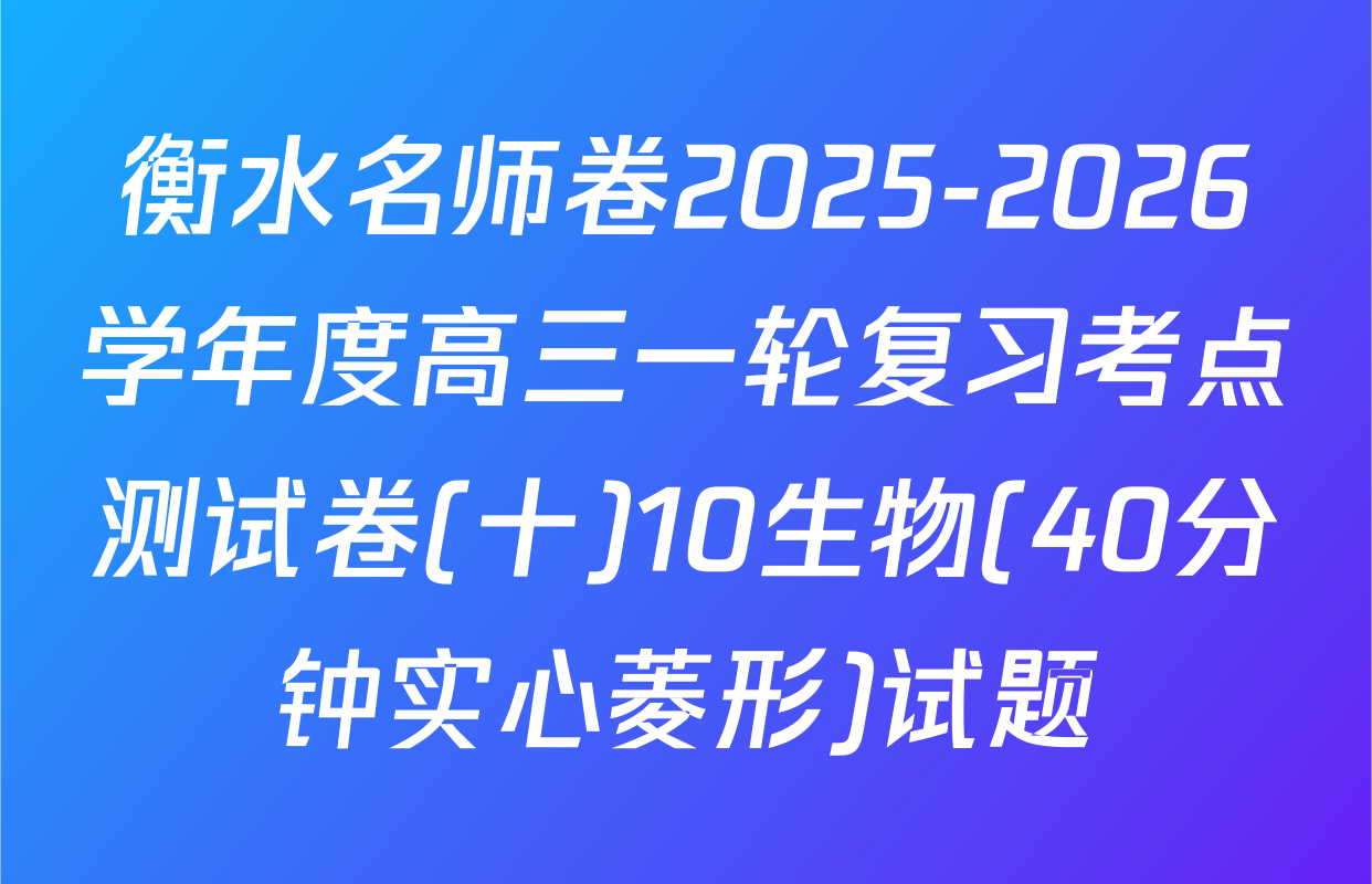 衡水名师卷2025-2026学年度高三一轮复习考点测试卷(十)10生物(40分钟实心菱形)试题
